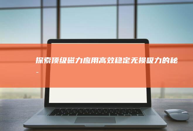 探索顶级磁力应用：高效、稳定、无损吸力的秘密